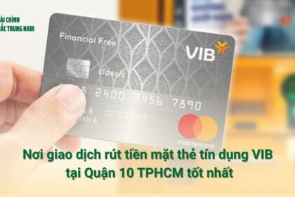 Tại sao nên chọn nơi giao dịch rút tiền mặt thẻ tín dụng VIB tại Quận 10 TPHCM tốt nhất